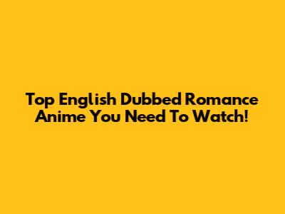 Top English Dubbed Romance Anime You Need To Watch!