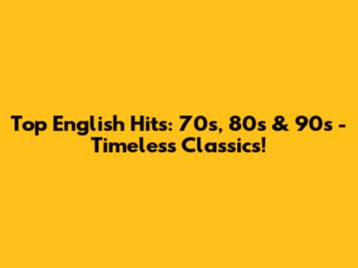 Top English Hits: 70s, 80s & 90s - Timeless Classics!