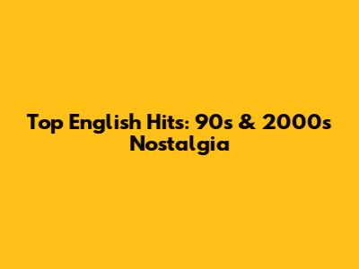 Top English Hits: 90s & 2000s Nostalgia