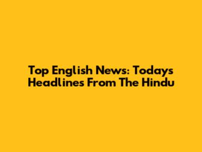 Top English News: Today's Headlines From The Hindu