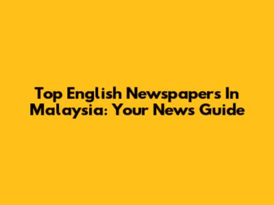 Top English Newspapers In Malaysia: Your News Guide