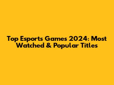 Top Esports Games 2024: Most Watched & Popular Titles