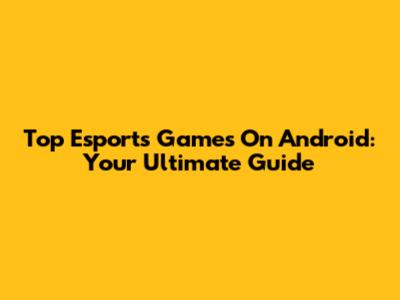 Top Esports Games On Android: Your Ultimate Guide