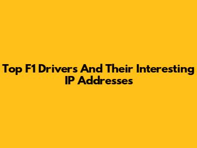 Top F1 Drivers And Their Interesting IP Addresses