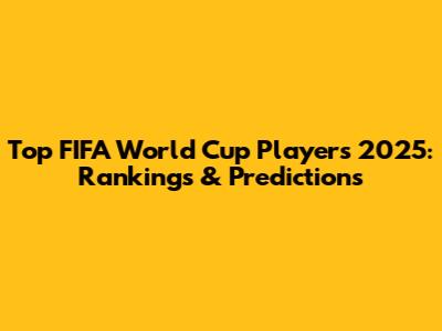 Top FIFA World Cup Players 2025: Rankings & Predictions