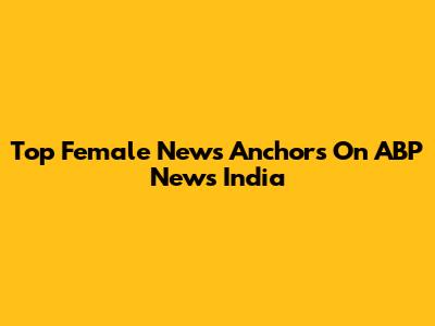 Top Female News Anchors On ABP News India