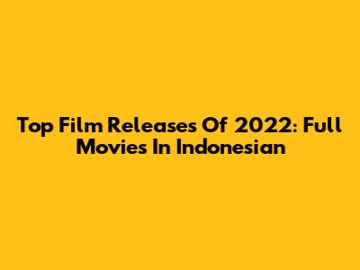 Top Film Releases Of 2022: Full Movies In Indonesian