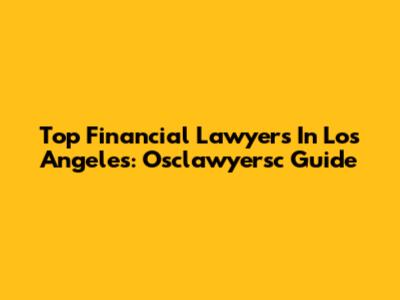 Top Financial Lawyers In Los Angeles: Osclawyersc Guide