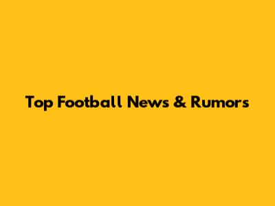 Top Football News & Rumors