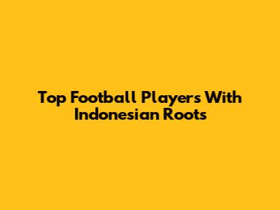 Top Football Players With Indonesian Roots