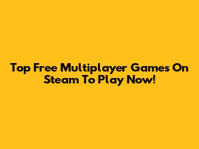 Top Free Multiplayer Games On Steam To Play Now!