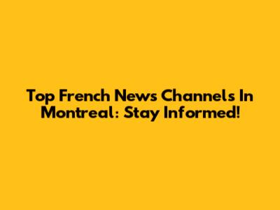 Top French News Channels In Montreal: Stay Informed!