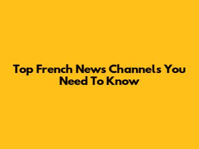 Top French News Channels You Need To Know