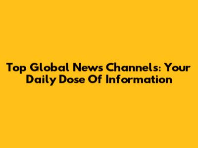 Top Global News Channels: Your Daily Dose Of Information