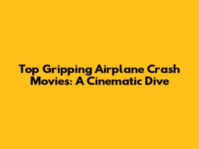 Top Gripping Airplane Crash Movies: A Cinematic Dive