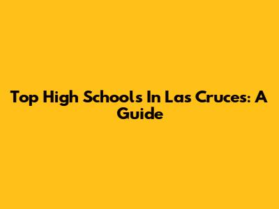 Top High Schools In Las Cruces: A Guide