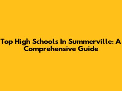 Top High Schools In Summerville: A Comprehensive Guide
