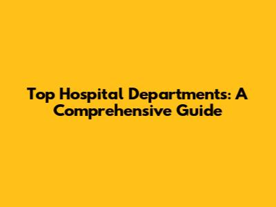 Top Hospital Departments: A Comprehensive Guide