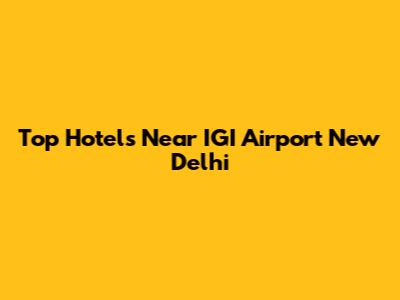 Top Hotels Near IGI Airport New Delhi