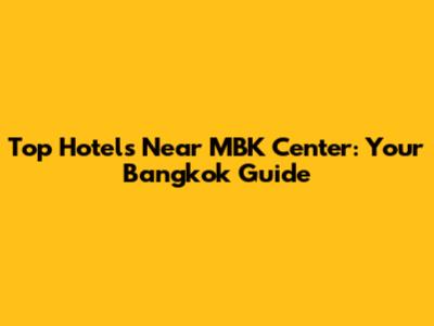 Top Hotels Near MBK Center: Your Bangkok Guide