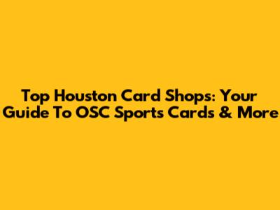 Top Houston Card Shops: Your Guide To OSC Sports Cards & More