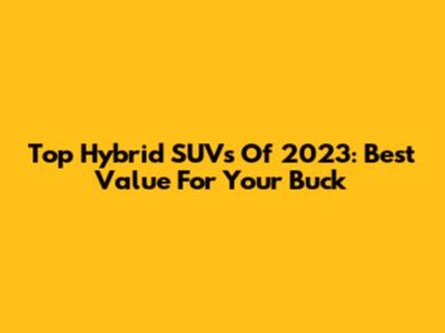 Top Hybrid SUVs Of 2023: Best Value For Your Buck