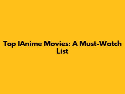 Top IAnime Movies: A Must-Watch List