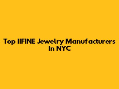 Top IIFINE Jewelry Manufacturers In NYC