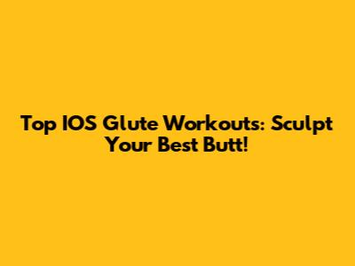 Top IOS Glute Workouts: Sculpt Your Best Butt!