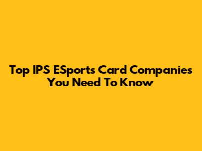 Top IPS ESports Card Companies You Need To Know
