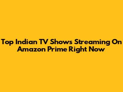 Top Indian TV Shows Streaming On Amazon Prime Right Now