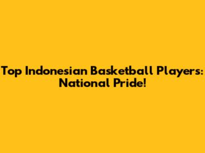 Top Indonesian Basketball Players: National Pride!