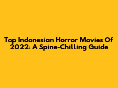Top Indonesian Horror Movies Of 2022: A Spine-Chilling Guide