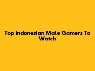 Top Indonesian Male Gamers To Watch