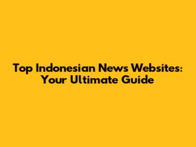 Top Indonesian News Websites: Your Ultimate Guide