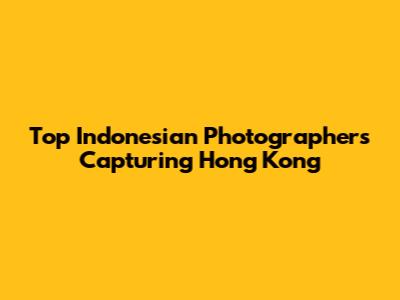 Top Indonesian Photographers Capturing Hong Kong