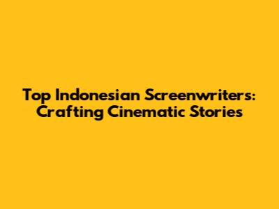 Top Indonesian Screenwriters: Crafting Cinematic Stories