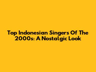 Top Indonesian Singers Of The 2000s: A Nostalgic Look