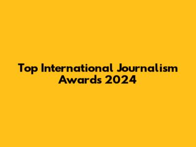 Top International Journalism Awards 2024