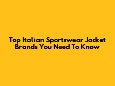 Top Italian Sportswear Jacket Brands You Need To Know
