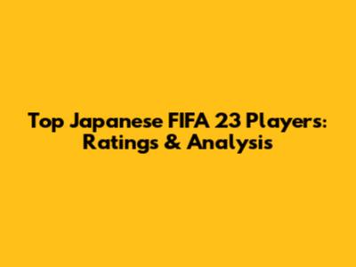 Top Japanese FIFA 23 Players: Ratings & Analysis