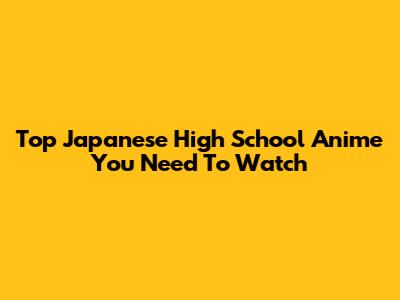 Top Japanese High School Anime You Need To Watch