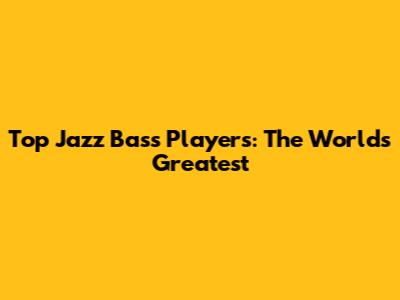 Top Jazz Bass Players: The World's Greatest