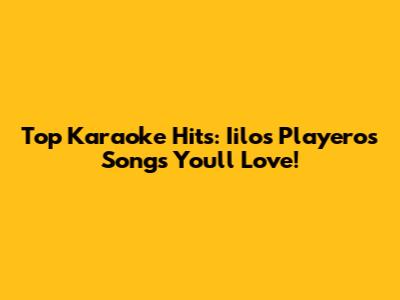 Top Karaoke Hits: Iilos Playeros Songs You'll Love!