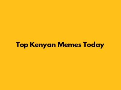 Top Kenyan Memes Today