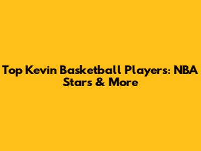 Top Kevin Basketball Players: NBA Stars & More