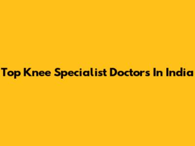 Top Knee Specialist Doctors In India