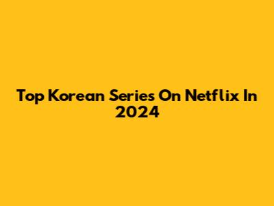 Top Korean Series On Netflix In 2024