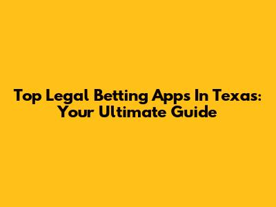 Top Legal Betting Apps In Texas: Your Ultimate Guide