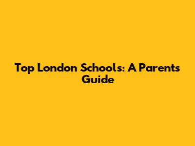 Top London Schools: A Parent's Guide